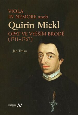 VIOLA IN NEMORE aneb Quirin Mickl. Opat ve Vyšším Brodě (1711-1767)
