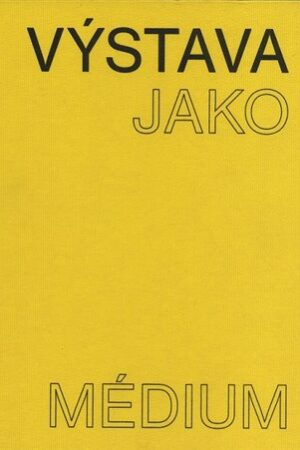 Výstava jako médium. České umění 1957-1999