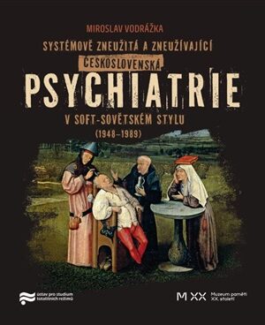 Systémově zneužitá a zneužívající Československá psychiatrie v Soft-sovětském stylu (1948-1989)