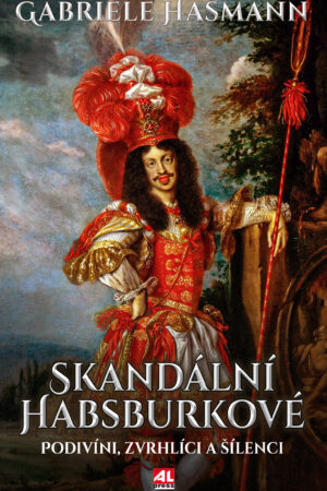 Skandální Habsburkové - Podivíni, zvrhlíci a šílenci