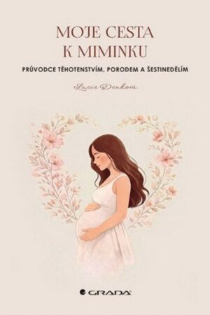 Moje cesta k miminku - Průvodce těhotenstvím, porodem a šestinedělím