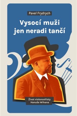 Vysocí muži jen neradi tančí - Život violoncellisty Hanuše Wihana