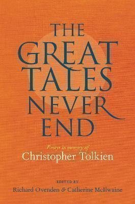 Great Tales Never End, The: Essays in Memory of Christopher Tolkien