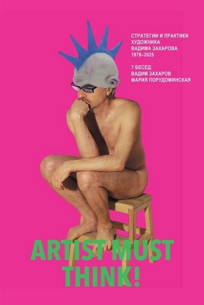 Artist Must Think. Strategies and Practices of Artist Vadim Zakharov, 1978–2025
