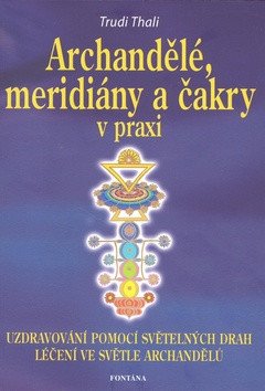 Archandělé, meridiány a čakry v praxi - Uzdravování pomocí světelných drah, léčení ve svět